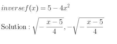 The inverse of f(x)=5-4x^2 is sqrt(-(x-5)/4),-sqrt(-(x-5)/4)